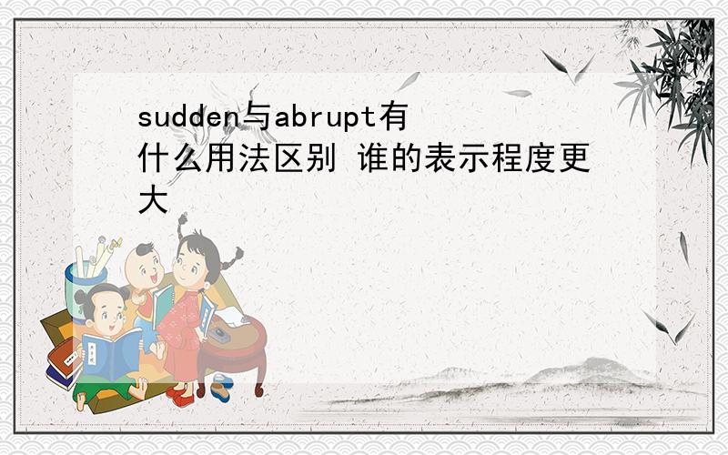 sudden与abrupt有什么用法区别 谁的表示程度更大