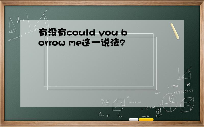 有没有could you borrow me这一说法?