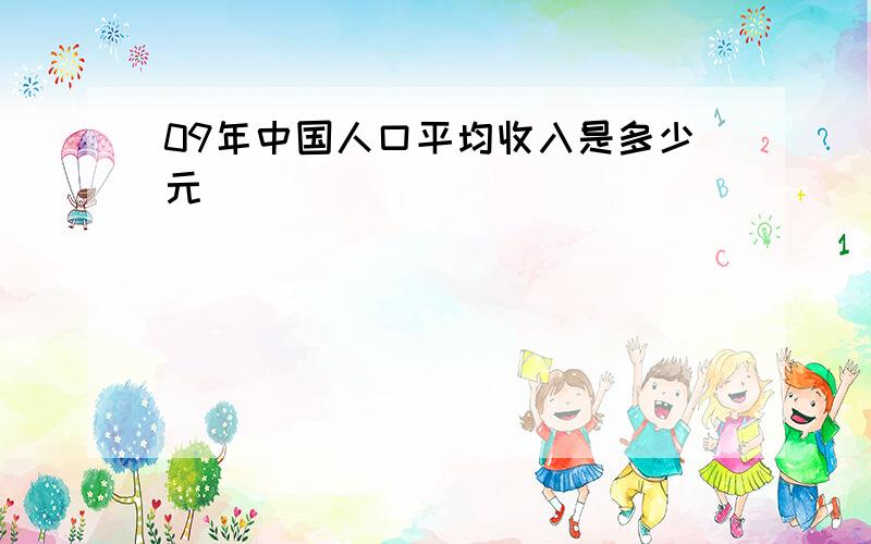 09年中国人口平均收入是多少元