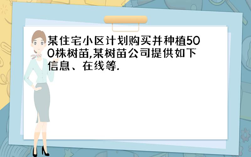 某住宅小区计划购买并种植500株树苗,某树苗公司提供如下信息、在线等.