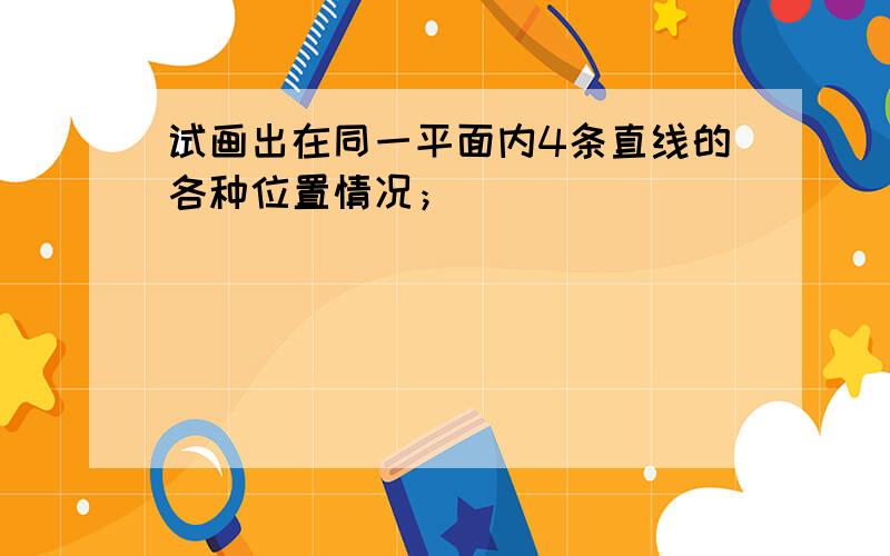 试画出在同一平面内4条直线的各种位置情况；