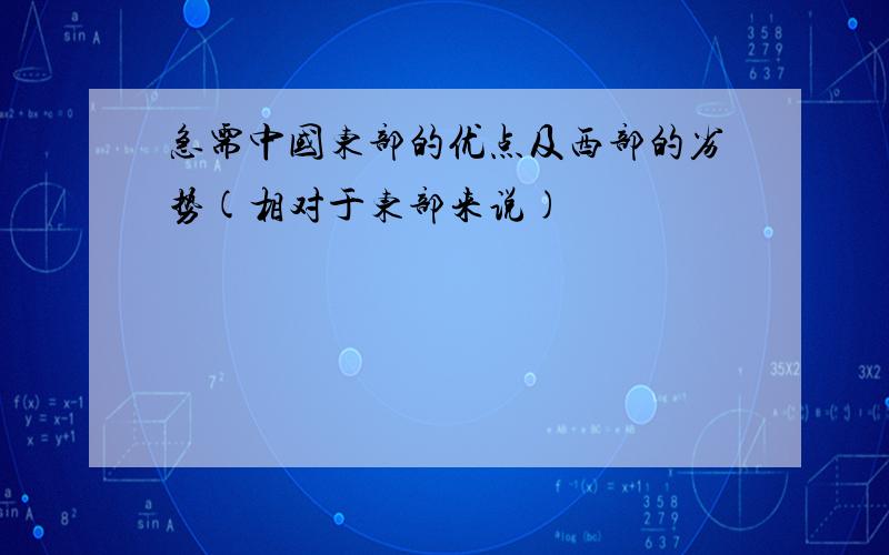 急需中国东部的优点及西部的劣势(相对于东部来说)