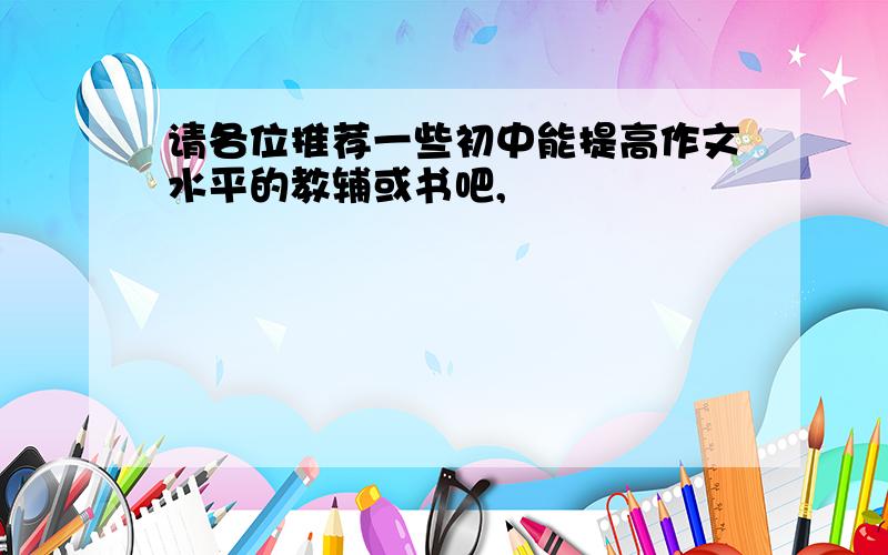 请各位推荐一些初中能提高作文水平的教辅或书吧,