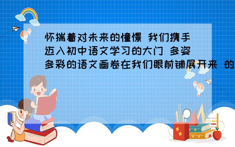 怀揣着对未来的憧憬 我们携手迈入初中语文学习的大门 多姿多彩的语文画卷在我们眼前铺展开来 的错别字