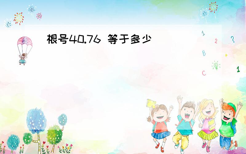 根号40.76 等于多少