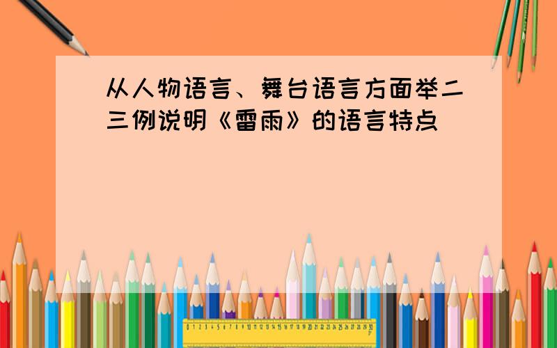 从人物语言、舞台语言方面举二三例说明《雷雨》的语言特点