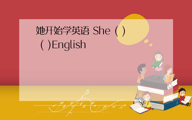 她开始学英语 She ( ) ( )English