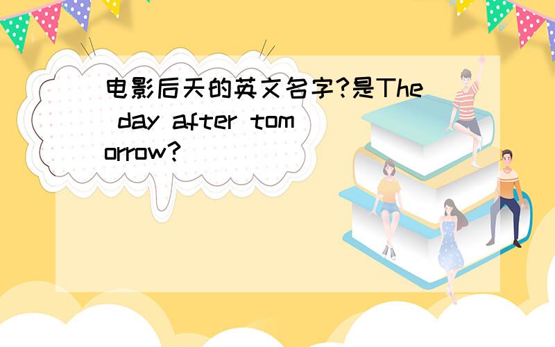 电影后天的英文名字?是The day after tomorrow?