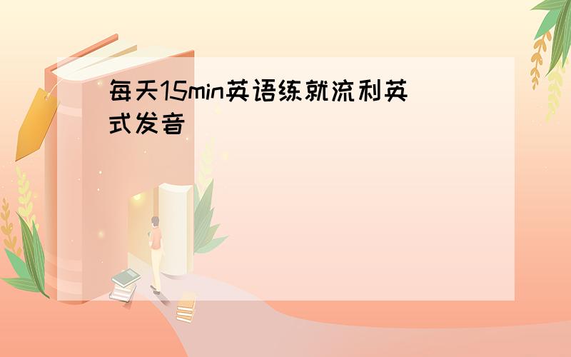 每天15min英语练就流利英式发音