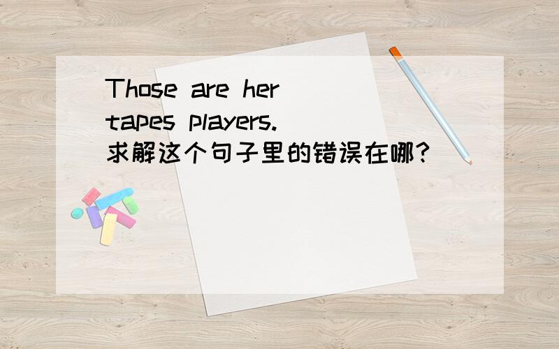 Those are her tapes players.求解这个句子里的错误在哪?