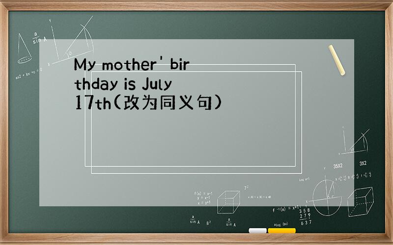 My mother' birthday is July 17th(改为同义句)