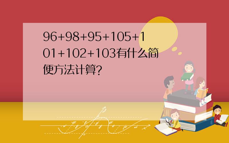 96+98+95+105+101+102+103有什么简便方法计算?