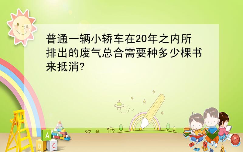 普通一辆小轿车在20年之内所排出的废气总合需要种多少棵书来抵消?