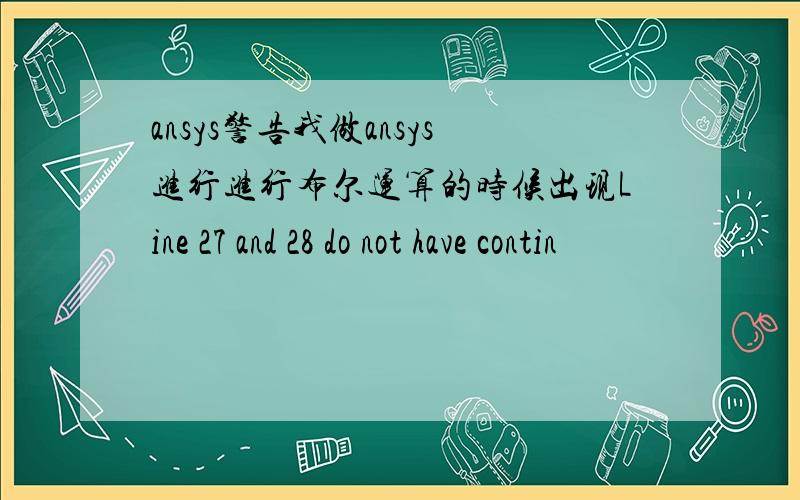 ansys警告我做ansys进行进行布尔运算的时候出现Line 27 and 28 do not have contin