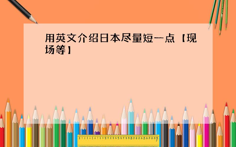 用英文介绍日本尽量短一点【现场等】