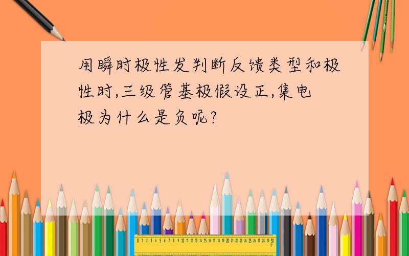 用瞬时极性发判断反馈类型和极性时,三级管基极假设正,集电极为什么是负呢?