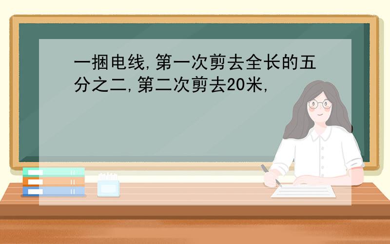 一捆电线,第一次剪去全长的五分之二,第二次剪去20米,