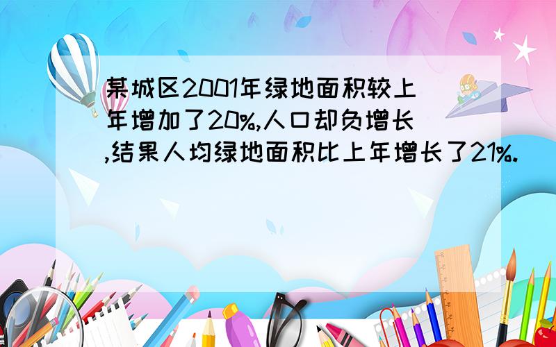 某城区2001年绿地面积较上年增加了20%,人口却负增长,结果人均绿地面积比上年增长了21%.