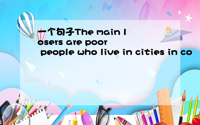 一个句子The main losers are poor people who live in cities in co