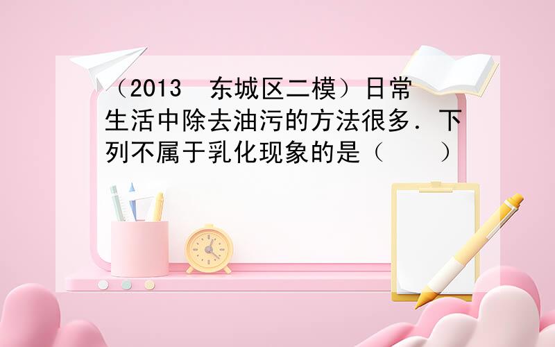 （2013•东城区二模）日常生活中除去油污的方法很多．下列不属于乳化现象的是（　　）