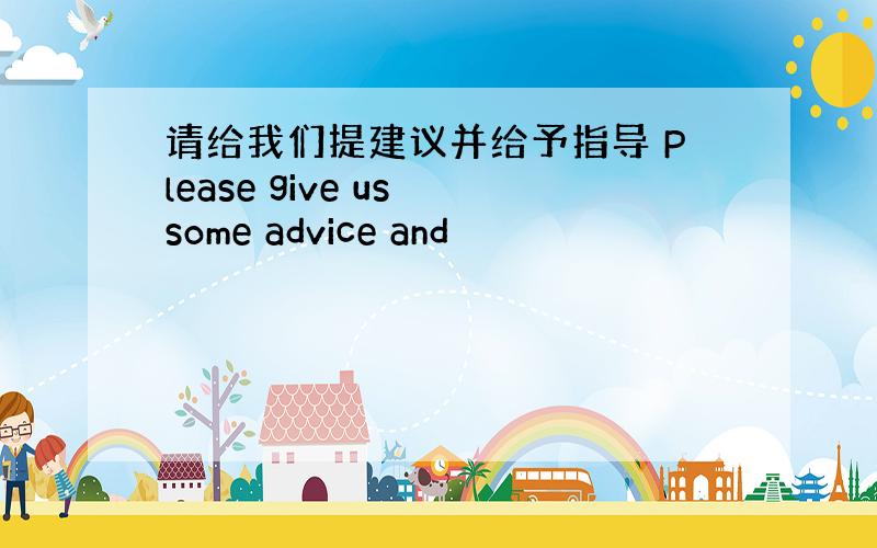 请给我们提建议并给予指导 Please give us some advice and