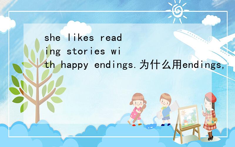 she likes reading stories with happy endings.为什么用endings,