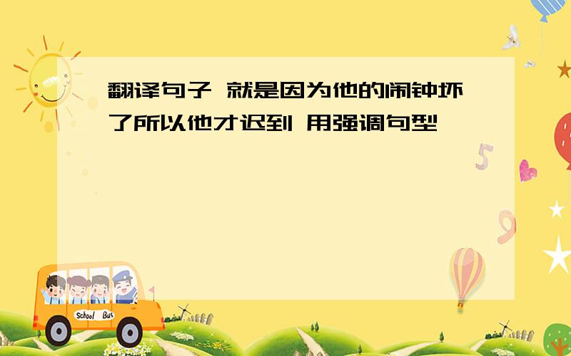 翻译句子 就是因为他的闹钟坏了所以他才迟到 用强调句型