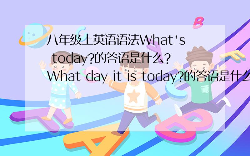 八年级上英语语法What's today?的答语是什么?What day it is today?的答语是什么?What