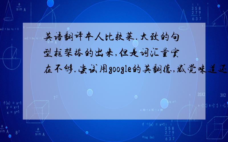 英语翻译本人比较菜.大致的句型框架搭的出来,但是词汇量实在不够.尝试用google的英翻德,感觉味道还是不太对.中文：为