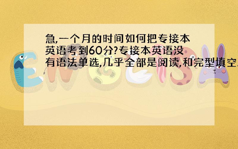 急,一个月的时间如何把专接本英语考到60分?专接本英语没有语法单选,几乎全部是阅读,和完型填空.还有一篇25分的作文两个