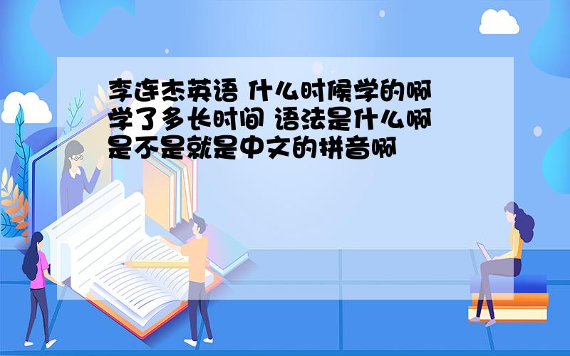 李连杰英语 什么时候学的啊 学了多长时间 语法是什么啊 是不是就是中文的拼音啊