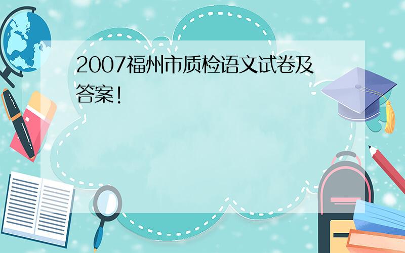 2007福州市质检语文试卷及答案!