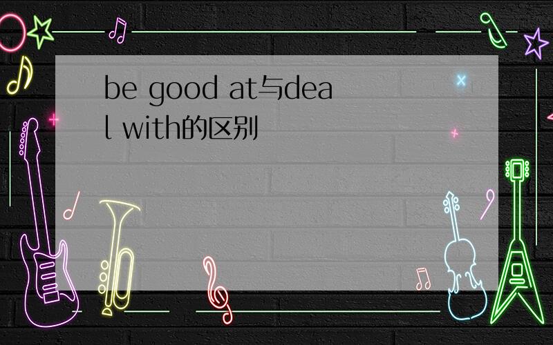 be good at与deal with的区别