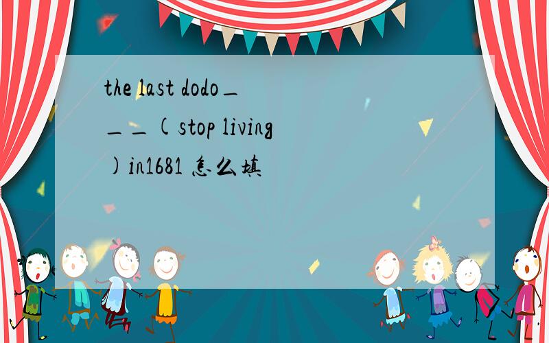 the last dodo___(stop living)in1681 怎么填