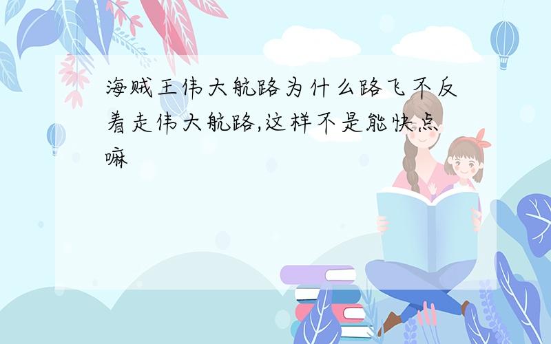 海贼王伟大航路为什么路飞不反着走伟大航路,这样不是能快点嘛