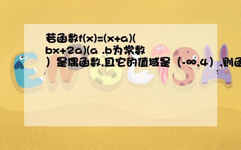 若函数f(x)=(x+a)(bx+2a)(a .b为常数）是偶函数,且它的值域是（-∞,4）,则函数的解析式f(x)等多