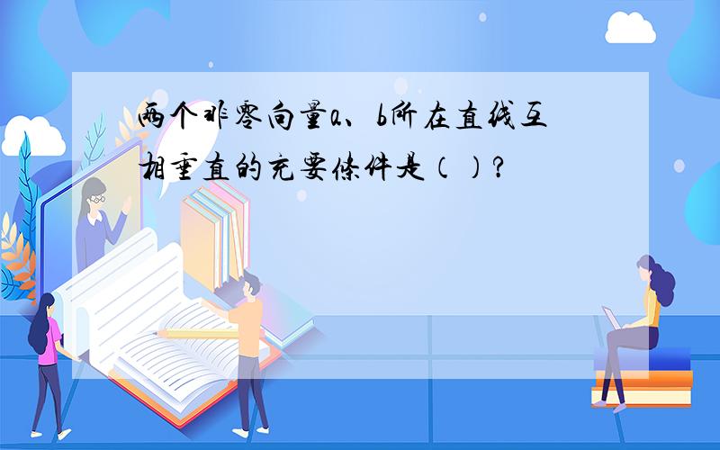 两个非零向量a、b所在直线互相垂直的充要条件是（）?