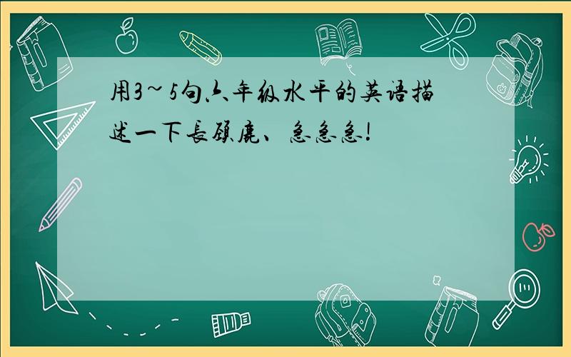 用3~5句六年级水平的英语描述一下长颈鹿、急急急!