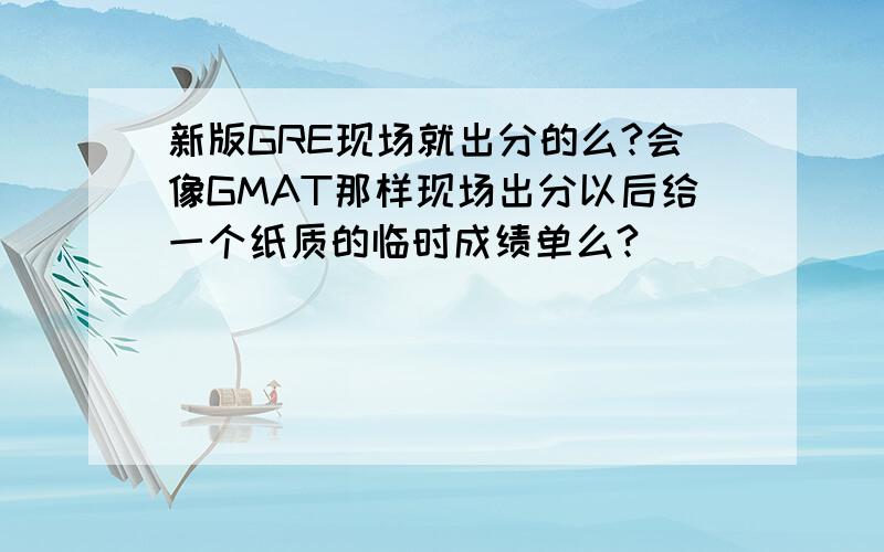 新版GRE现场就出分的么?会像GMAT那样现场出分以后给一个纸质的临时成绩单么?