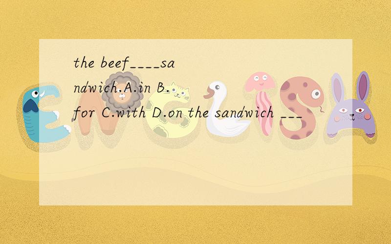 the beef____sandwich.A.in B.for C.with D.on the sandwich ___