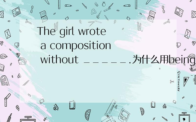 The girl wrote a composition without _____.为什么用being asked ,