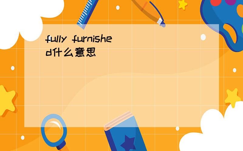 fully furnished什么意思