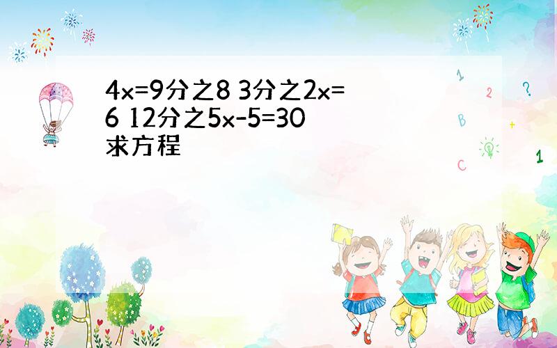 4x=9分之8 3分之2x=6 12分之5x-5=30 求方程