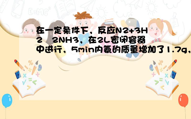 在一定条件下，反应N2+3H2⇌2NH3，在2L密闭容器中进行，5min内氨的质量增加了1.7g，则反应速率为（　　）