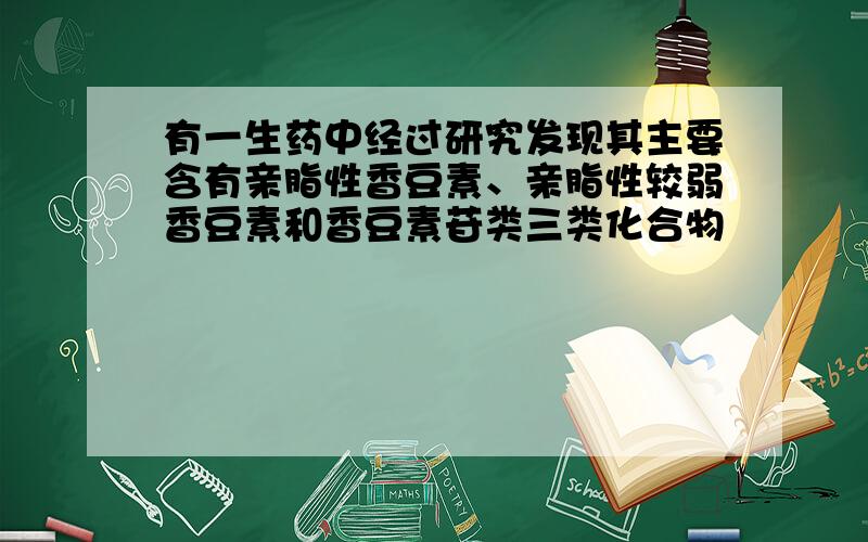 有一生药中经过研究发现其主要含有亲脂性香豆素、亲脂性较弱香豆素和香豆素苷类三类化合物