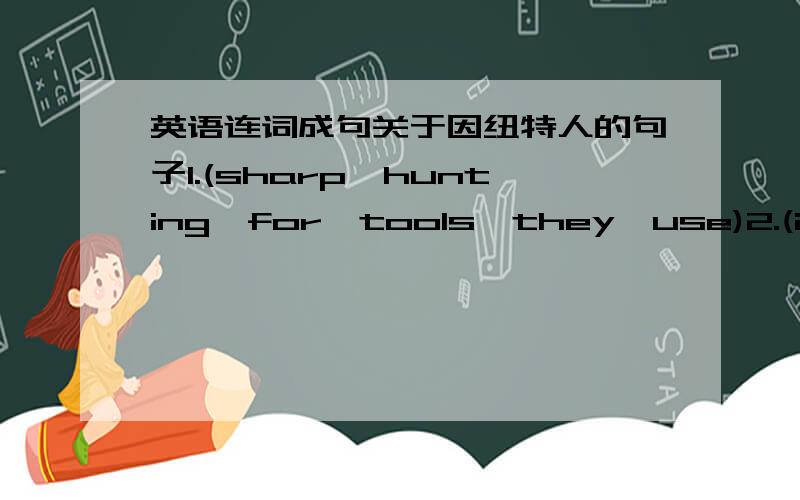 英语连词成句关于因纽特人的句子1.(sharp,hunting,for,tools,they,use)2.(in the