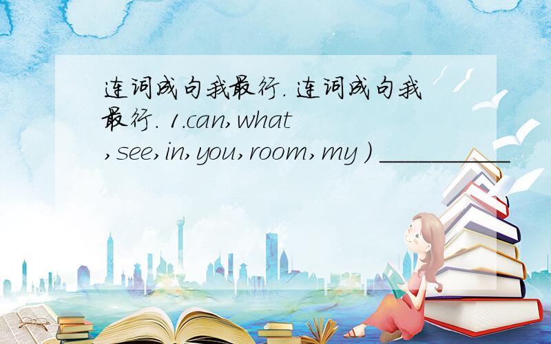 连词成句我最行. 连词成句我最行. 1.can,what,see,in,you,room,my ) __________