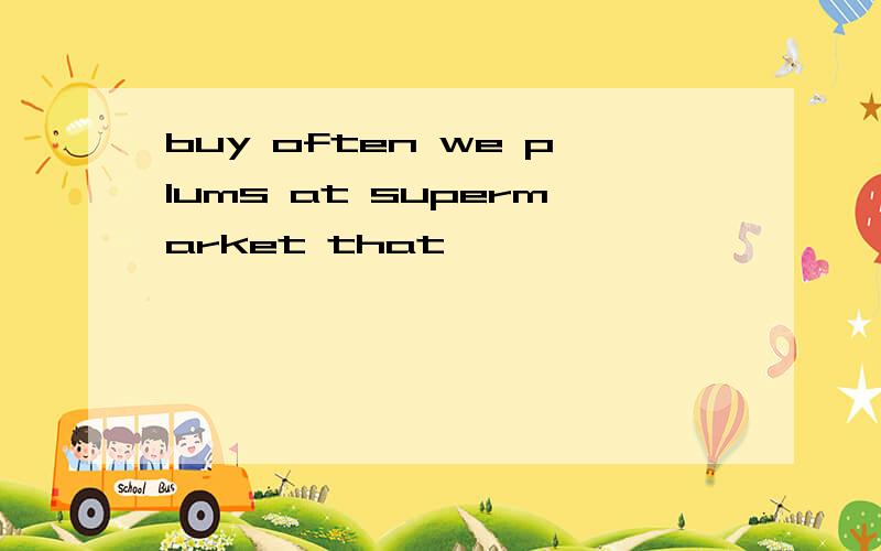 buy often we plums at supermarket that