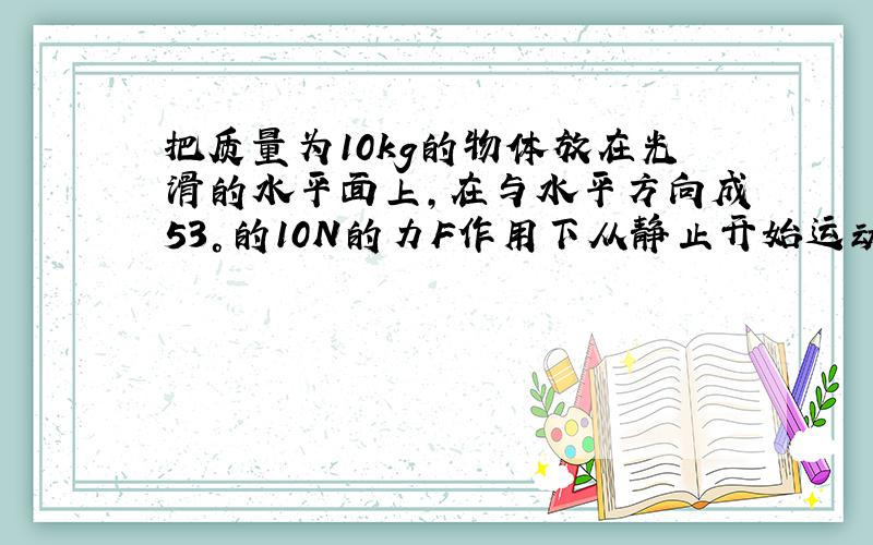 把质量为10kg的物体放在光滑的水平面上,在与水平方向成53°的10N的力F作用下从静止开始运动,在2s内