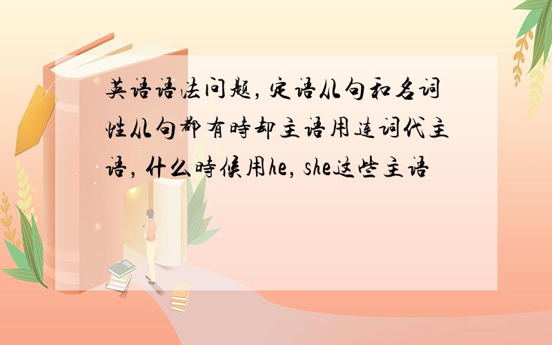 英语语法问题，定语从句和名词性从句都有时却主语用连词代主语，什么时候用he，she这些主语